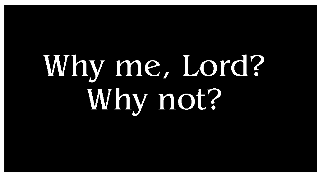 Why me Lord? Why Not?
